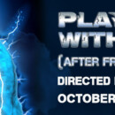 PLAYING WITH FIRE – (After Frankenstein) – October 4 – 13, 2019